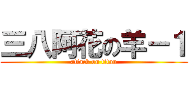 三八阿花の羊－１ (attack on titan)