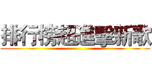 排行榜超進擊新歌 ()