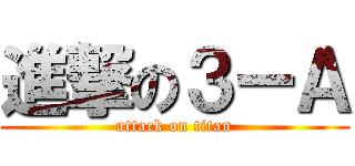 進撃の３ーＡ (attack on titan)