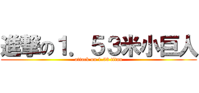 進撃の１．５３米小巨人 (attack on 1.53 titan)