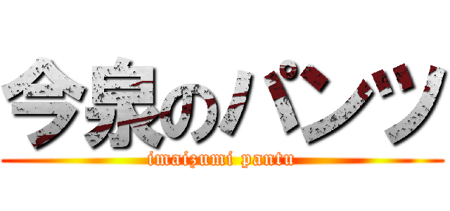 今泉のパンツ (imaizumi pantu)