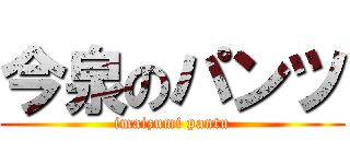 今泉のパンツ (imaizumi pantu)