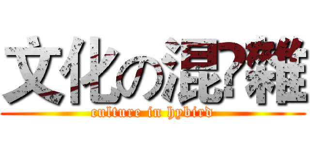 文化の混雜 (culture in hybird)