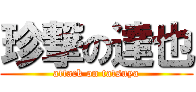 珍撃の達也 (attack on tatsuya)