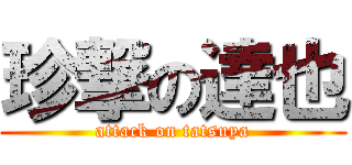 珍撃の達也 (attack on tatsuya)