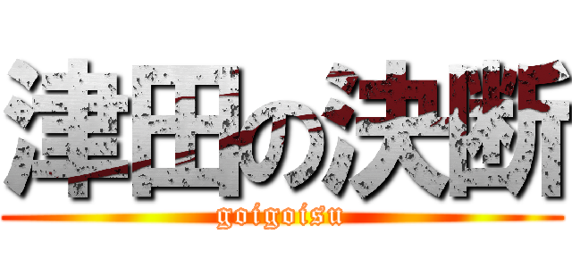 津田の決断 (goigoisu)