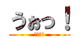 うぉっ！ (びっくり)