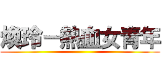 煥玲－熱血女青年 ()