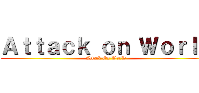 Ａｔｔａｃｋ ｏｎ Ｗｏｒｌｄ (Attack On World)