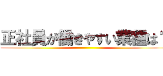 正社員が働きやすい業種は？ ()