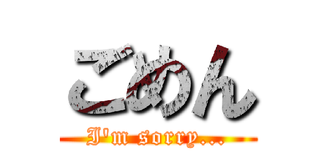 ごめん (I'm sorry...)