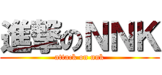 進撃のＮＮＫ (attack on nnk)