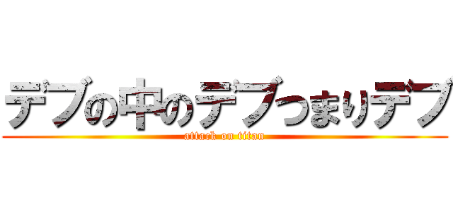 デブの中のデブつまりデブ (attack on titan)