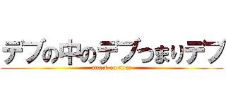 デブの中のデブつまりデブ (attack on titan)