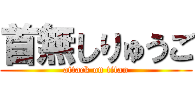 首無しりゅうご (attack on titan)