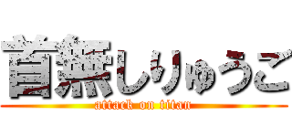 首無しりゅうご (attack on titan)