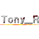 Ｔｏｎｙ＿Ｒ ()
