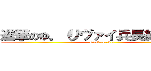 進撃のゆ。（リヴァイ兵長結婚しよ） (attack on titan)