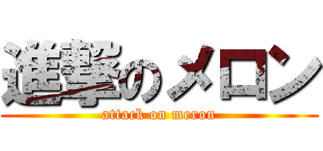 進撃のメロン (attack on meron)