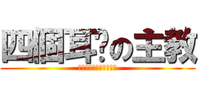 四個耳朵の主教 (我有四個耳朵就是比較屌)