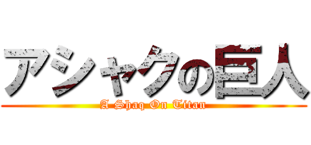 アシャクの巨人 (A Shaq On Titan)