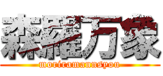 森羅万象 (moriramannsyou)