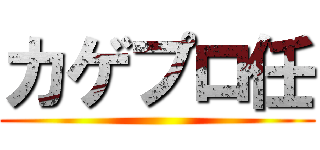 カゲプロ任 ()