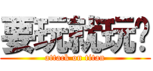 要玩就玩啊 (attack on titan)