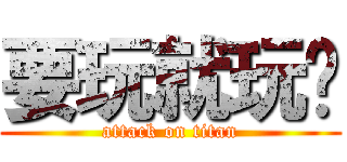 要玩就玩啊 (attack on titan)