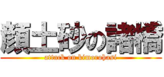 顔土砂の諸橋 (attack on kimorohasi)