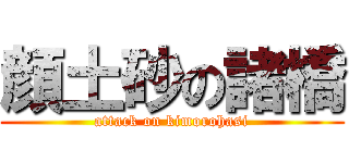 顔土砂の諸橋 (attack on kimorohasi)