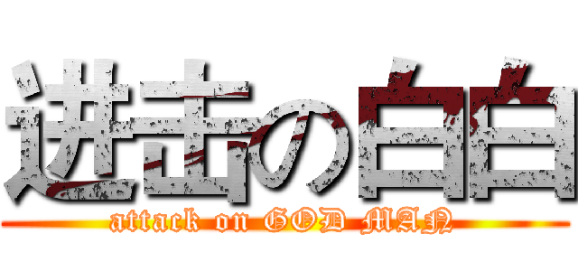 进击の白白 (attack on GOD MAN)