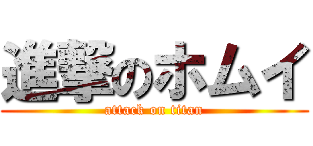 進撃のホムイ (attack on titan)