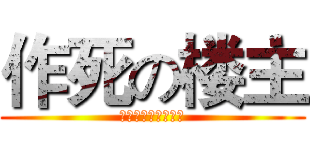 作死の楼主 (一遍、死んで见る？)