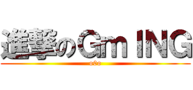 進撃のＧｍＩＮＧ (o0o)