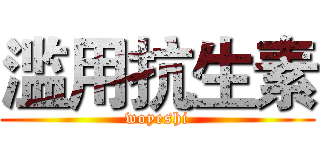 滥用抗生素 (woyeshi)