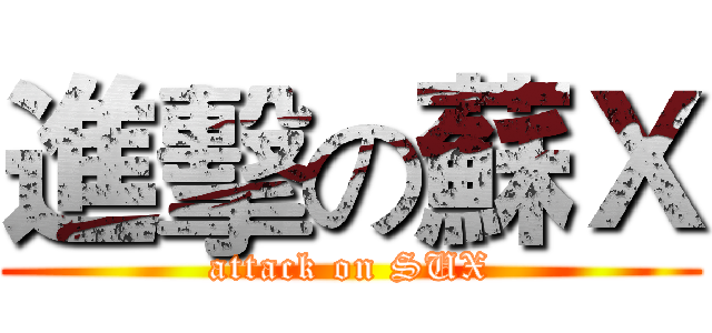 進擊の蘇Ｘ (attack on SUX)