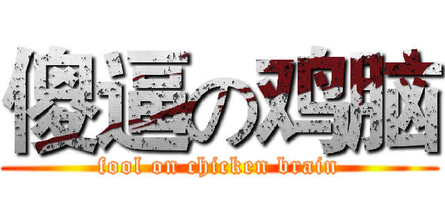 傻逼の鸡脑 (fool on chicken brain)