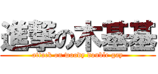 進撃の木基基 (attack on woody double gay)