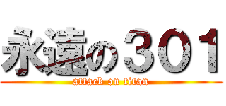 永遠の３０１ (attack on titan)