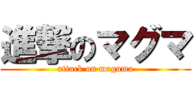 進撃のマグマ (attack on maguma)
