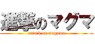 進撃のマグマ (attack on maguma)