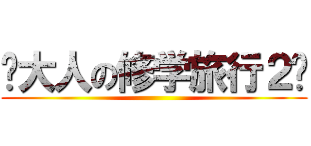 〜大人の修学旅行２〜 ()