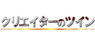 クリエイターのツイン ()