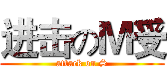 进击のＭ受 (attack on S)