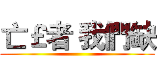 亡￡者 我們缺 ()