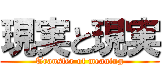 現実と現実 (Transfer of meaning)