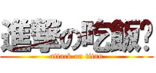 進撃の吃飯瑋 (attack on titan)