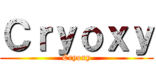 Ｃｒｙｏｘｙ (Cryoxy)