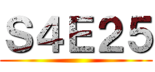 Ｓ４Ｅ２５ ()